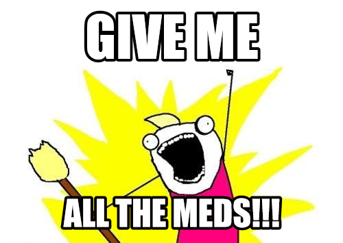 Give me all the meds!!!